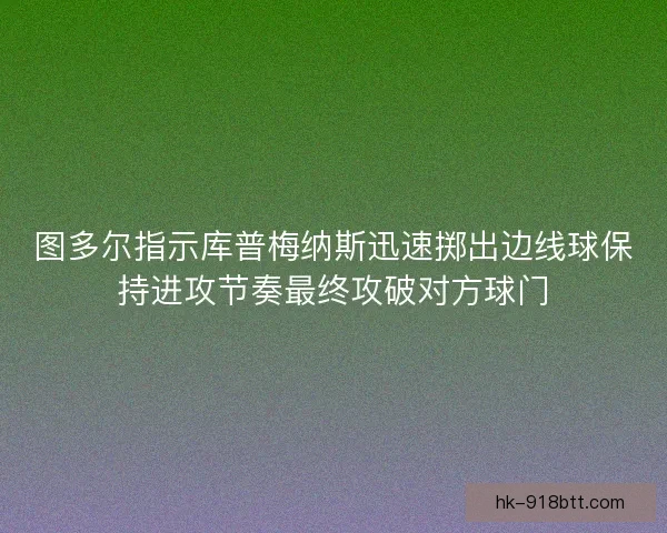 图多尔指示库普梅纳斯迅速掷出边线球保持进攻节奏最终攻破对方球门